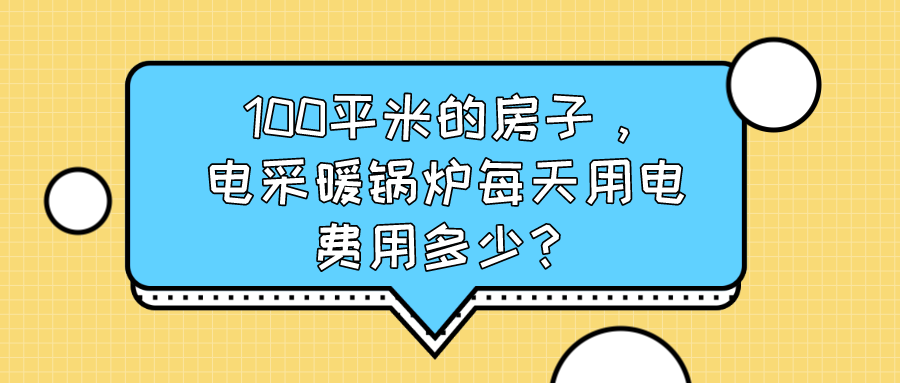 100平米的房子，电采暖锅炉每天用电费用多少？